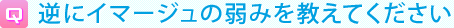 逆にイマージュの弱みを教えてください